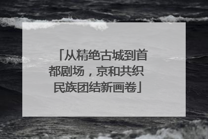 从精绝古城到首都剧场，京和共织民族团结新画卷